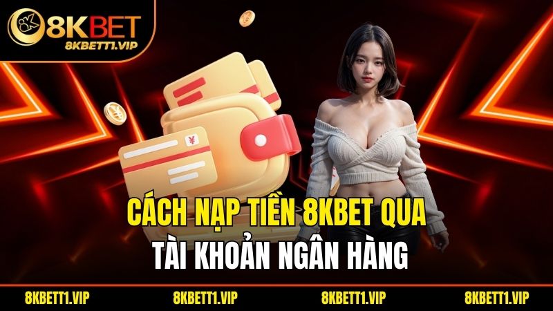 Cách nạp tiền 8KBET qua tài khoản ngân hàng