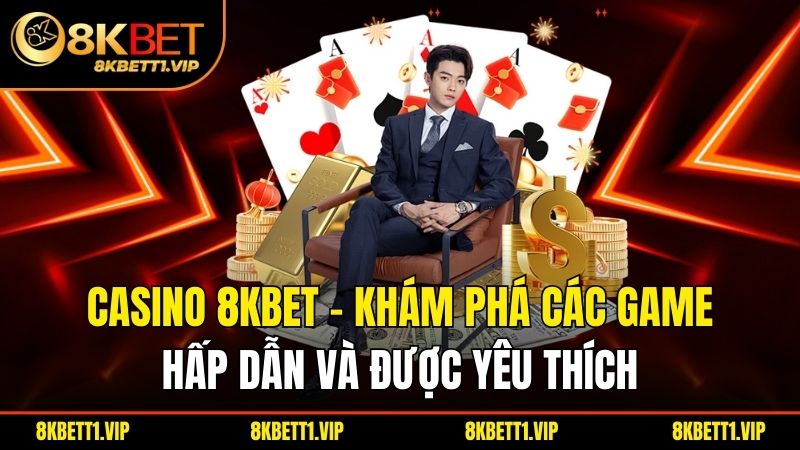 Casino 8KBET – Khám Phá Các Game Hấp Dẫn Và Được Yêu Thích