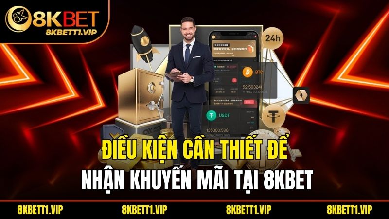 Khuyến Mãi 8KBET - Bệ Phóng Tài Lộc Cho Tân Binh 1 Điều kiện cần thiết để nhận khuyến mãi tại 8KBET