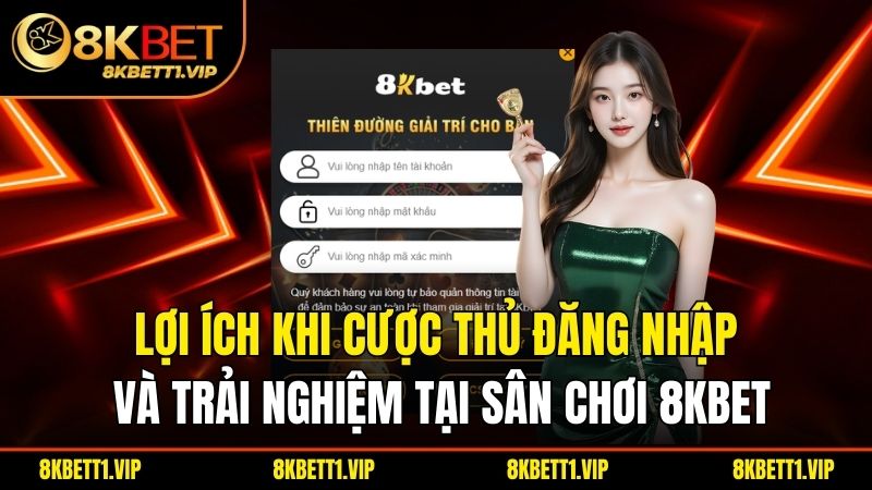 Lợi ích khi cược thủ đăng nhập và trải nghiệm tại sân chơi 8KBET