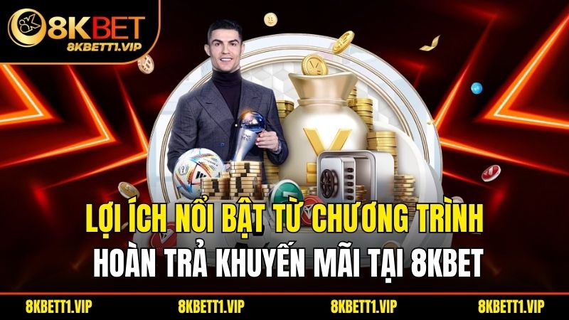 Khuyến Mãi 8KBET - Bệ Phóng Tài Lộc Cho Tân Binh 3 Lợi ích nổi bật từ chương trình hoàn trả khuyến mãi tại 8KBET