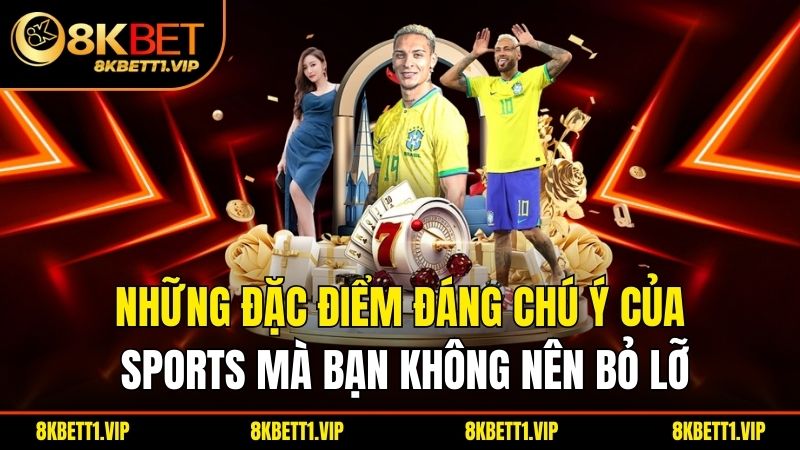 Những đặc điểm đáng chú ý của sports mà bạn không nên bỏ lỡ