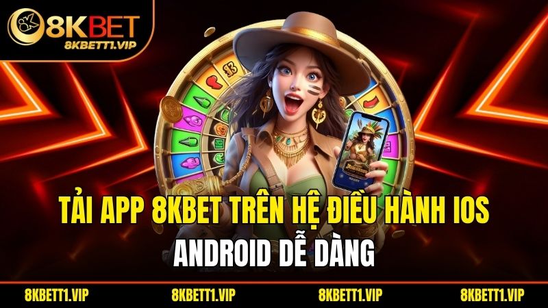 Tải app 8KBET trên hệ điều hành iOS, Android dễ dàng