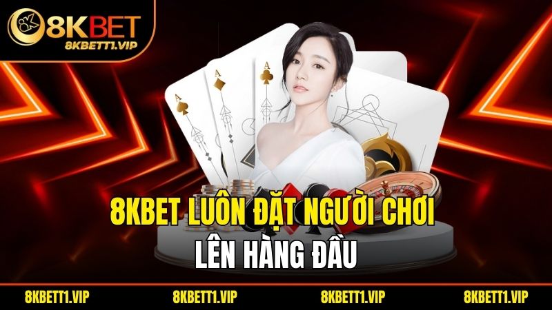  8KBET luôn đặt người chơilên hàng đầu