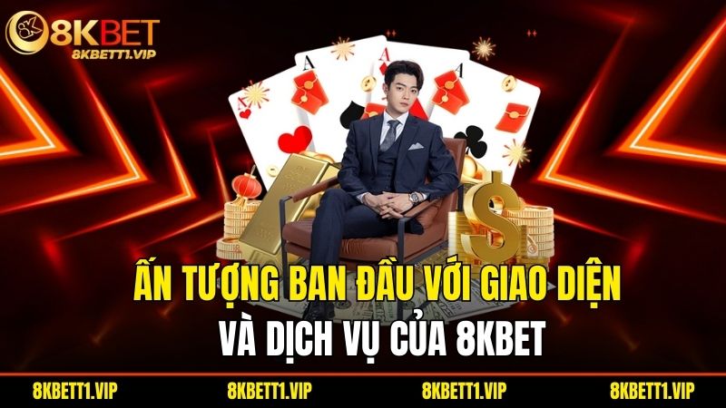 An Tuong Ban Dau Voi Giao Dien Va Dich Vu Cua 8Kbet