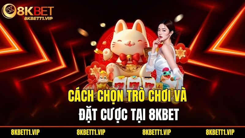Cach Chon Tro Choi Va Dat Cuoc Tai 8Kbet