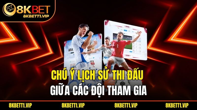 Chú ý lịch sử thi đấu giữa các đội tham gia