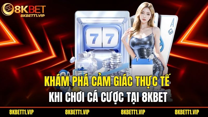 Khám phá cảm giác thực tế khi chơi cá cược tại 8KBET