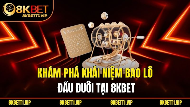 Khám phá khái niệm bao lô đầu đuôi tại 8kbet