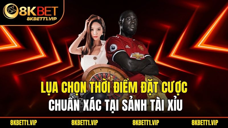 Lựa chọn thời điểm đặt cược chuẩn xác tại sảnh tài xỉu