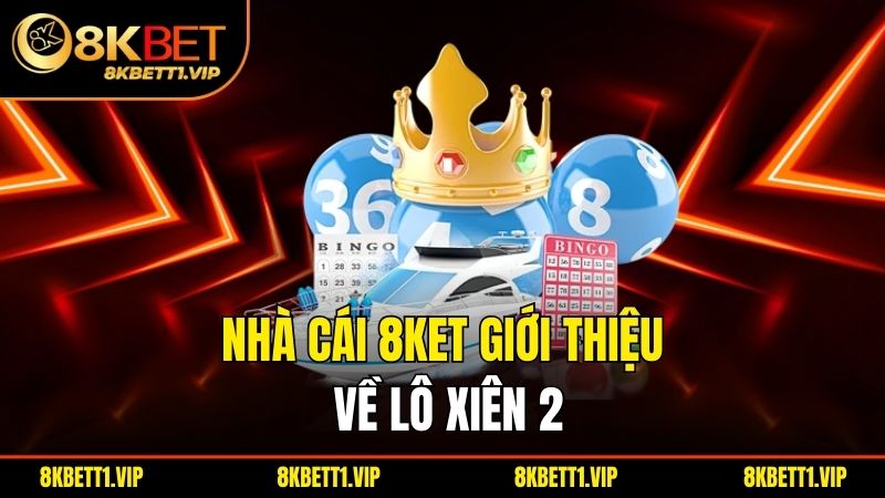 Nhà cái 8ket giới thiệu về lô xiên 2