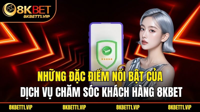 Những đặc điểm nổi bật của dịch vụ chăm sóc khách hàng 8KBET