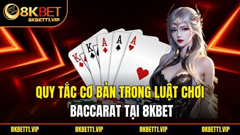Quy tắc cơ bản trong luật chơi baccarat tại 8kbet