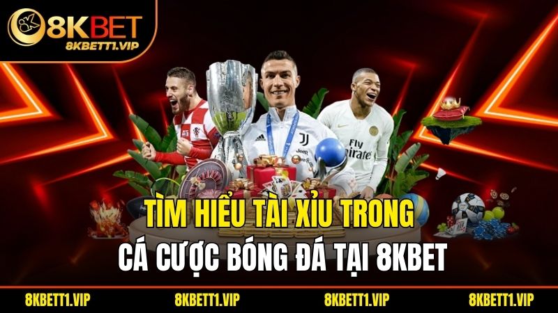 Tìm hiểu tài xỉu trong cá cược bóng đá tại 8kbet
