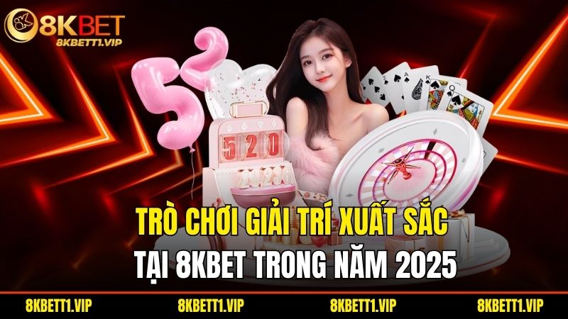 Tro Choi Giai Tri Xuat Sac Tai 8Kbet Trong Nam 2025