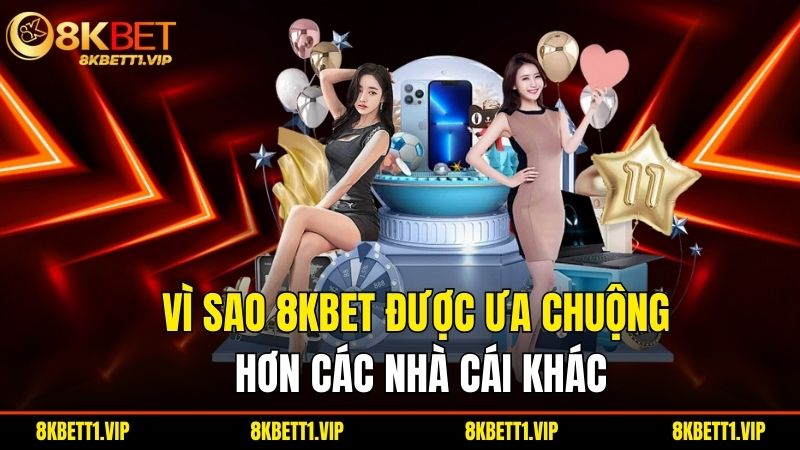 Vi Sao 8Kbet Duoc Ua Chuong Hon Cac Nha Cai Khac